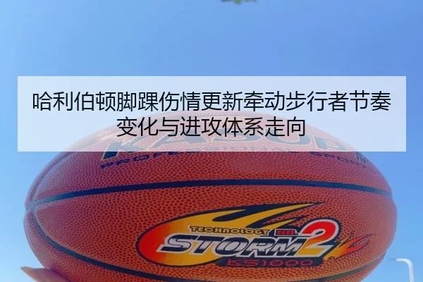 哈利伯顿脚踝伤情更新牵动步行者节奏变化与进攻体系走向