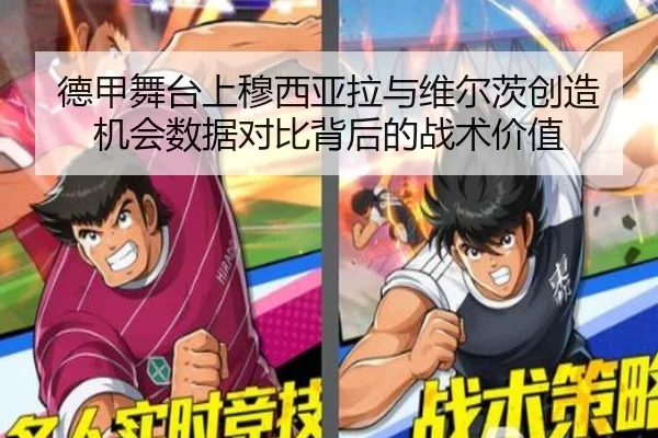 德甲舞台上穆西亚拉与维尔茨创造机会数据对比背后的战术价值