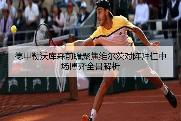 德甲勒沃库森前瞻聚焦维尔茨对阵拜仁中场博弈全景解析