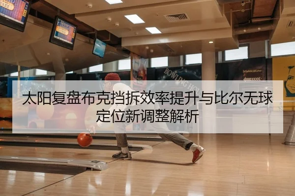 太阳复盘布克挡拆效率提升与比尔无球定位新调整解析