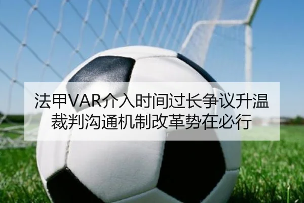 法甲VAR介入时间过长争议升温裁判沟通机制改革势在必行