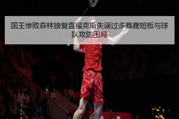 国王惨败森林狼复盘福克斯失误过多暴露短板与球队攻防困局
